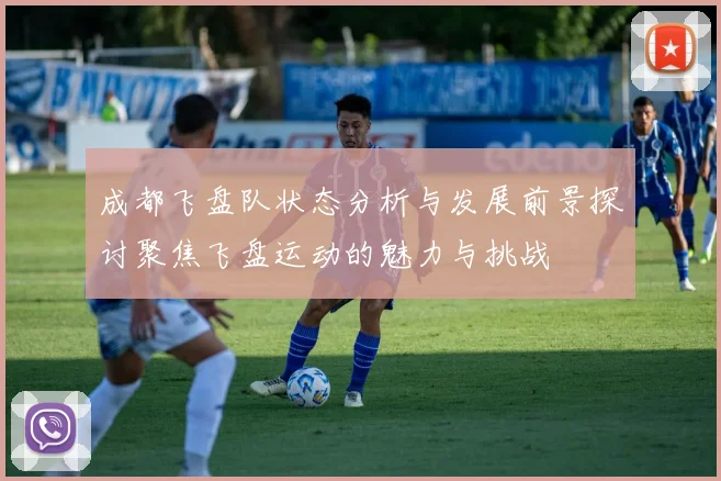成都飞盘队状态分析与发展前景探讨聚焦飞盘运动的魅力与挑战