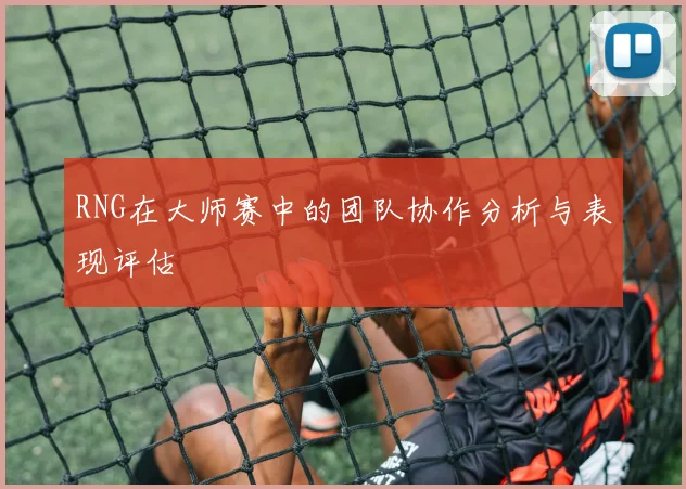 RNG在大师赛中的团队协作分析与表现评估