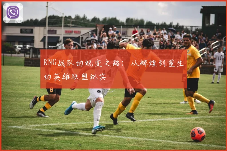 RNG战队的蜕变之路：从辉煌到重生的英雄联盟纪实