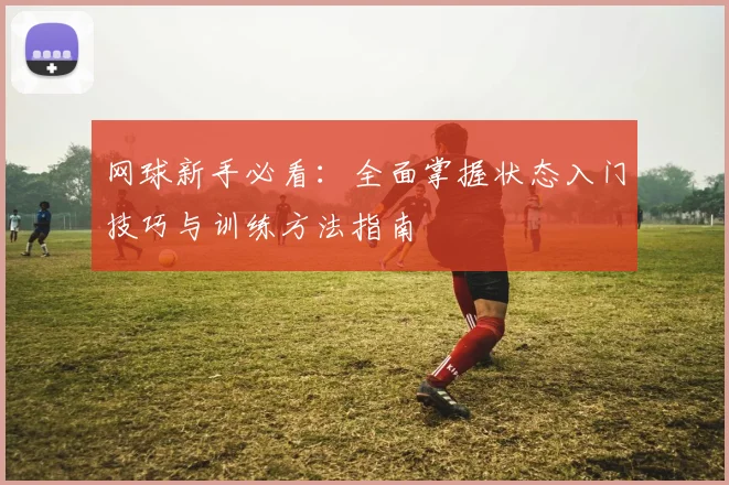 网球新手必看：全面掌握状态入门技巧与训练方法指南